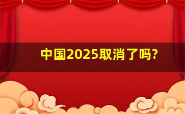 中国2025取消了吗?