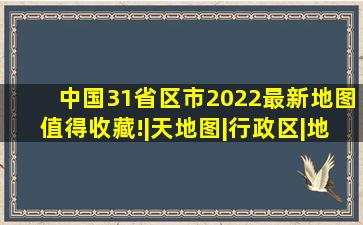 中国31省区市2022最新地图,值得收藏!|天地图|行政区|地理