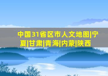 中国31省区市人文地图|宁夏|甘肃|青海|内蒙|陕西