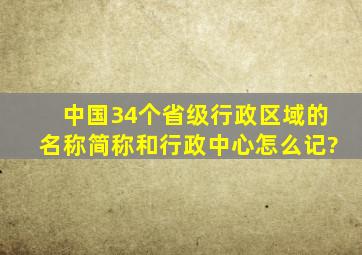 中国34个省级,行政区域的名称简称,和行政中心怎么记?