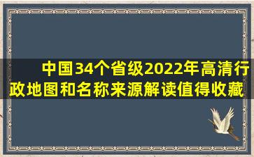 中国34个省级2022年高清行政地图和名称来源解读(值得收藏) 