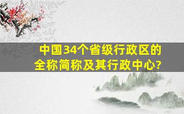 中国34个省级行政区的全称、简称及其行政中心?