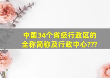 中国34个省级行政区的全称、简称及行政中心???