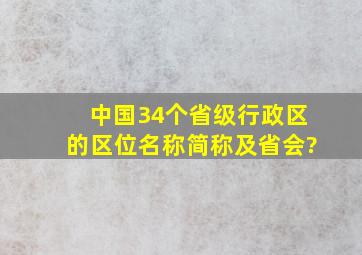 中国34个省级行政区的区位、名称、简称及省会?