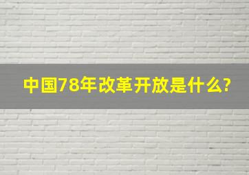 中国78年改革开放是什么?