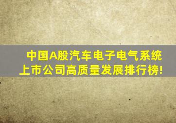 中国A股汽车电子电气系统上市公司高质量发展排行榜!