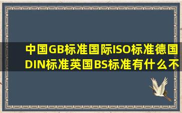 中国GB标准、国际ISO标准、德国DIN标准、英国BS标准有什么不同