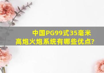 中国PG99式35毫米高炮火炮系统有哪些优点?