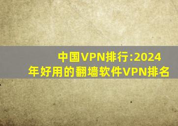 中国VPN排行:2024年好用的翻墙软件VPN排名
