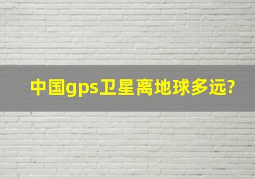 中国gps卫星离地球多远?