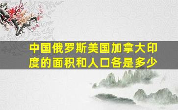 中国、俄罗斯、美国、加拿大、印度的面积和人口各是多少