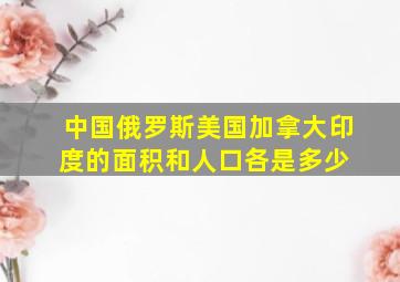 中国、俄罗斯、美国、加拿大、印度的面积和人口各是多少 