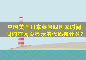 中国、美国、日本、英国四国家时间同时在网页显示的代码是什么?