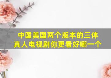 中国、美国两个版本的三体真人电视剧,你更看好哪一个