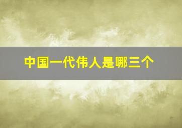 中国一代伟人是哪三个