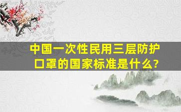 中国一次性民用三层防护口罩的国家标准是什么?