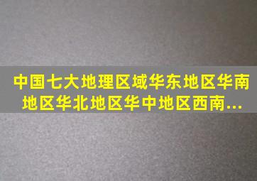 中国七大地理区域(华东地区、华南地区、华北地区、华中地区、西南...