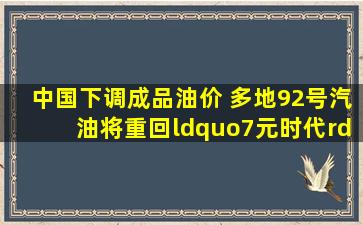 中国下调成品油价 多地92号汽油将重回“7元时代”