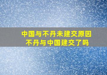 中国与不丹未建交原因 不丹与中国建交了吗