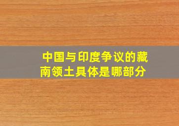 中国与印度争议的藏南领土具体是哪部分 