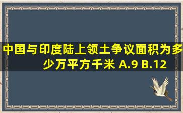 中国与印度陆上领土争议面积为多少万平方千米 A.9 B.12.5 C.12.55...