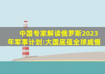 中国专家解读俄罗斯2023年军事计划:大国底蕴全球威慑