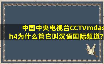 中国中央电视台(CCTV—4)为什么管它叫汉语国际频道?