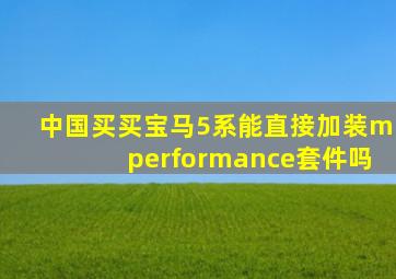 中国买买宝马5系能直接加装mperformance套件吗