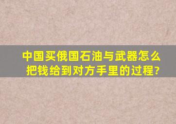 中国买俄国石油与武器怎么把钱给到对方手里的(过程)?