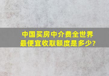 中国买房中介费全世界最便宜,收取额度是多少?