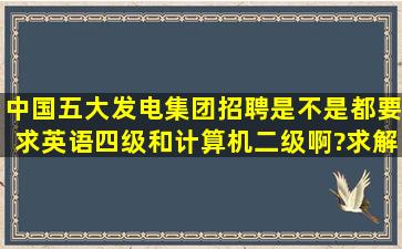 中国五大发电集团招聘是不是都要求英语四级和计算机二级啊?求解释。