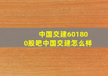 中国交建(601800)股吧中国交建怎么样