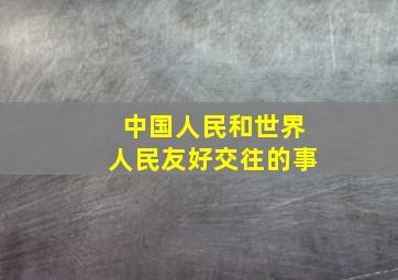 中国人民和世界人民友好交往的事