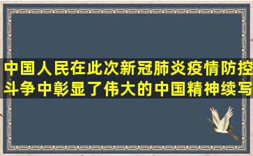 中国人民在此次新冠肺炎疫情防控斗争中彰显了伟大的中国精神,续写...