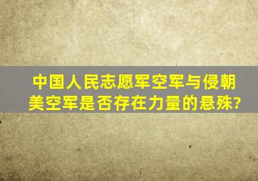 中国人民志愿军空军与侵朝美空军是否存在力量的悬殊?