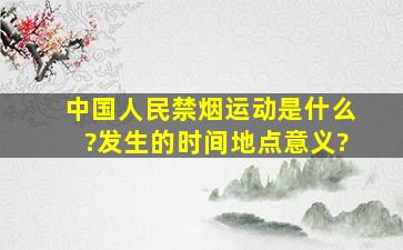 中国人民禁烟运动是什么?发生的时间,地点,意义?