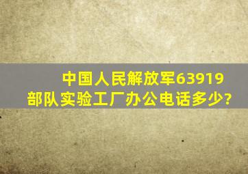 中国人民解放军63919部队实验工厂办公电话多少?