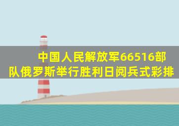 中国人民解放军66516部队俄罗斯举行胜利日阅兵式彩排