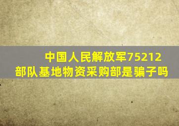 中国人民解放军75212部队基地物资采购部是骗子吗