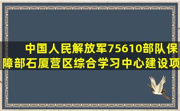 中国人民解放军75610部队保障部石厦营区综合学习中心建设项目公开...