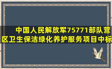 中国人民解放军75771部队营区卫生保洁绿化养护服务项目中标公告...