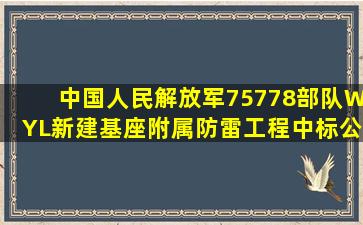 中国人民解放军75778部队WYL新建基座附属防雷工程中标公告