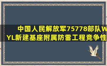 中国人民解放军75778部队WYL新建基座附属防雷工程竞争性谈判公告...