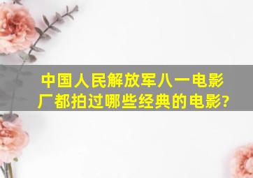 中国人民解放军八一电影厂都拍过哪些经典的电影?