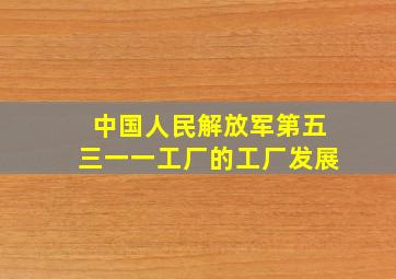 中国人民解放军第五三一一工厂的工厂发展