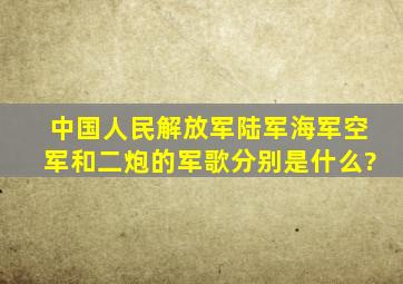 中国人民解放军陆军,海军,空军和二炮的军歌分别是什么?