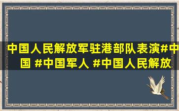 中国人民解放军驻港部队表演#中国 #中国军人 #中国人民解放军...