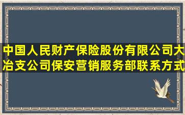 中国人民财产保险股份有限公司大冶支公司保安营销服务部联系方式...