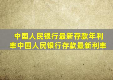 中国人民银行最新存款年利率中国人民银行存款最新利率