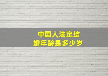 中国人法定结婚年龄是多少岁